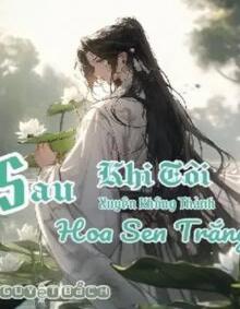 Sau Khi Tôi Xuyên Không Thành Hoa Sen Trắng