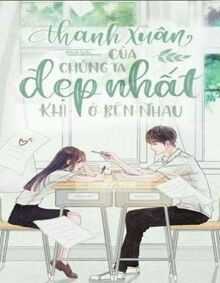 Thanh Xuân Của Chúng Ta Đẹp Nhất Khi Ở Bên Nhau