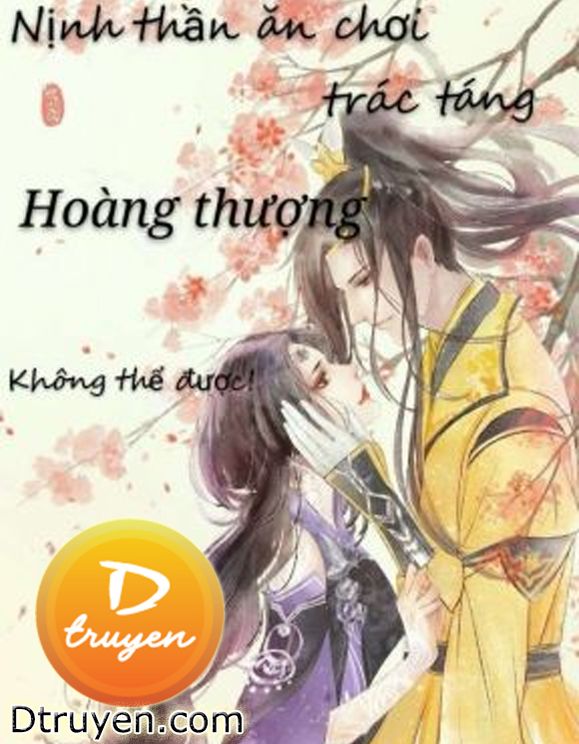 Nịnh Thần Ăn Chơi Trác Táng: Hoàng Thượng Không Thể Được