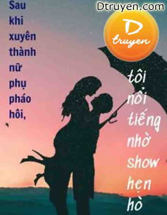 Sau Khi Xuyên Thành Nữ Phụ Pháo Hôi, Tôi Nổi Tiếng Nhờ Show Hẹn Hò