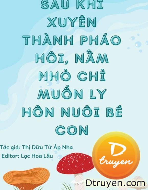 Sau Khi Xuyên Thành Pháo Hôi, Nấm Nhỏ Chỉ Muốn Ly Hôn Nuôi Bé Con