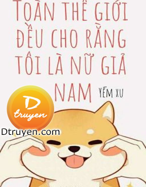 Toàn Thế Giới Đều Cho Rằng Tôi Là Nữ Giả Nam