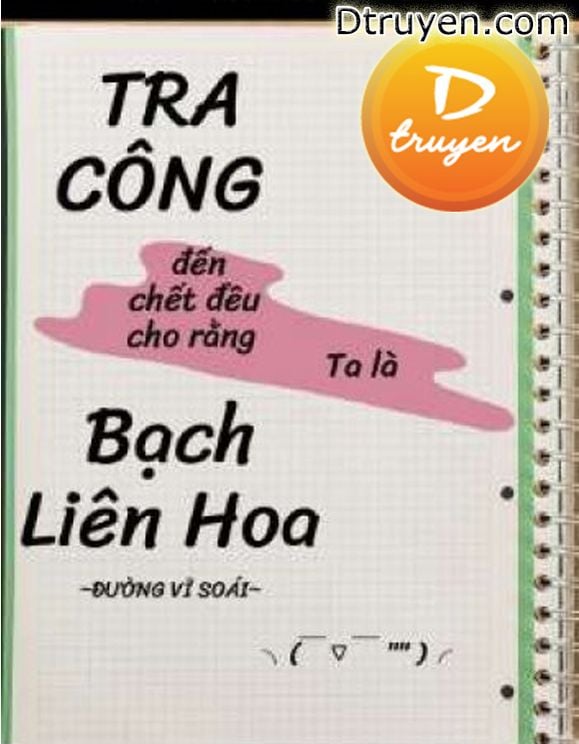 Tra Công Đến Chết Đều Cho Rằng Ta Là Bạch Liên Hoa