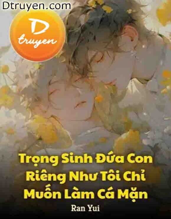 Trọng Sinh Đứa Con Riêng Như Tôi Chỉ Muốn Làm Cá Mặn