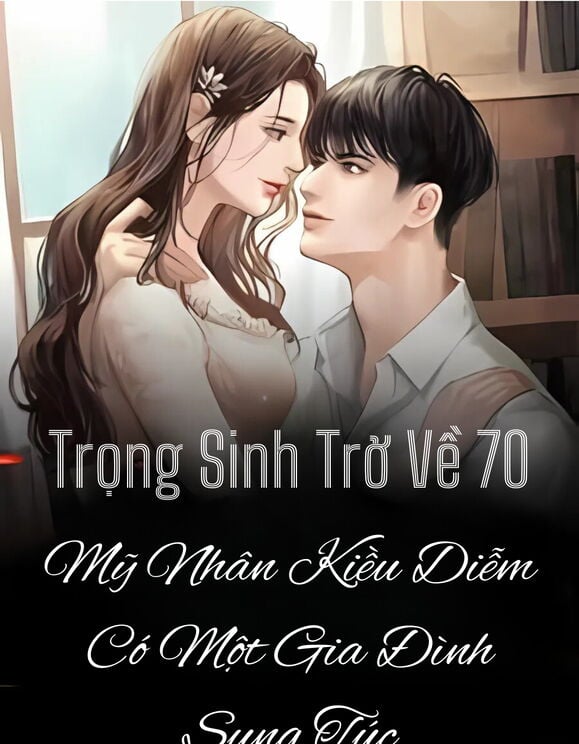 Trọng Sinh Trở Về 70, Mỹ Nhân Kiều Diễm Có Một Gia Đình Sung Túc