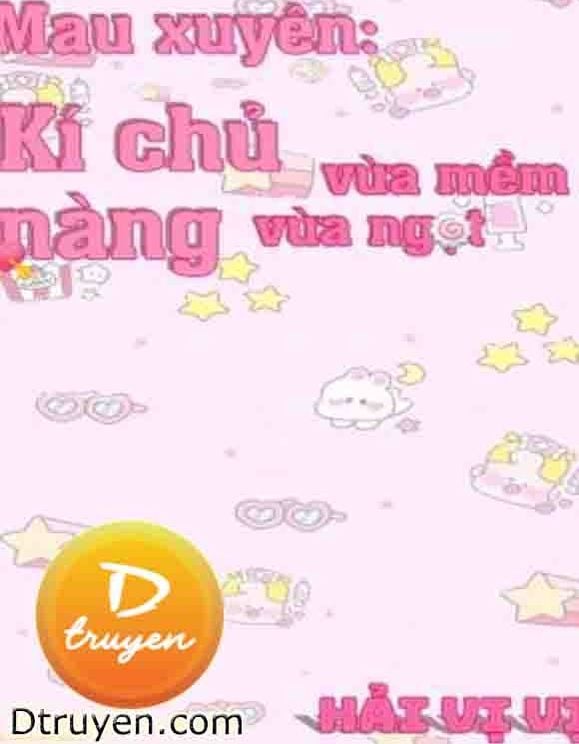 [Xuyên Nhanh] Ký Chủ Nàng Vừa Mềm Vừa Ngọt