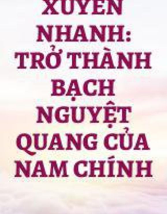 Xuyên Nhanh : Xuyên Thành Bạch Nguyệt Quang Của Nam Chính