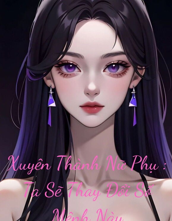 Xuyên Thành Nữ Phụ : Ta Đây Sẽ Thay Đổi Số Mệnh Này